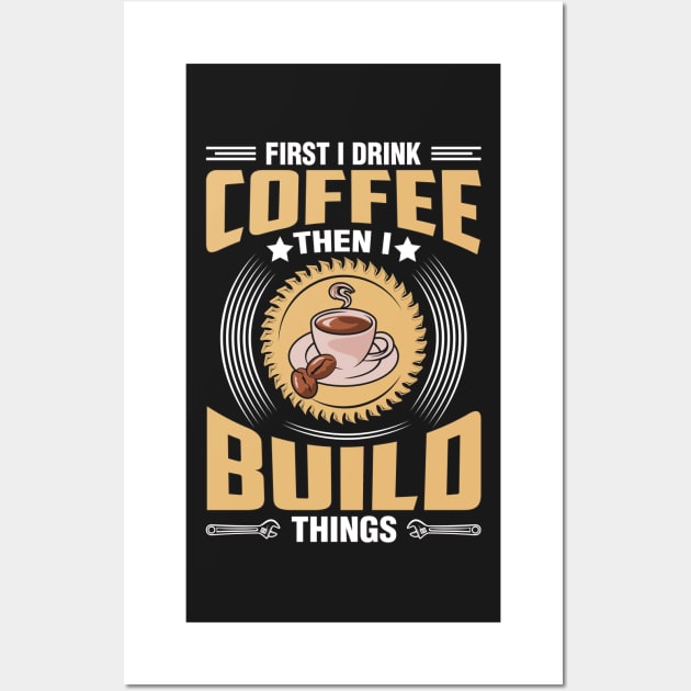 First I Drink Coffee Then I Build Things Wall Art by Azz4art